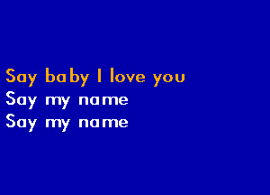 Say be by I love you

Say my name
Say my name