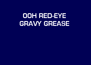 00H RED-EYE
GRAVY GREASE