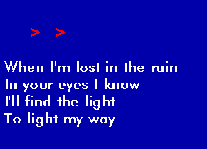 When I'm lost in the rain

In your eyes I know
I'll find the light
To light my way