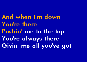 And when I'm down
You're there

Pushin' me to the top
You're always there
Givin' me all you've got