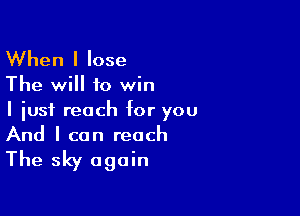 When I Iose

The will to win

I just reach for you
And I can reach

The sky again