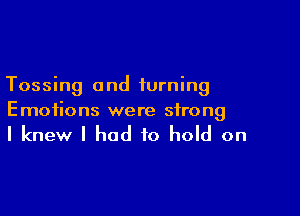 Tossing and turning

E motions were strong

I knew I had to hold on