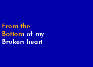 From the

Boifom of my
Broken heart