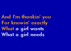 And I'm thankin' you
For knowin' exactly

What a girl wants
What a girl needs