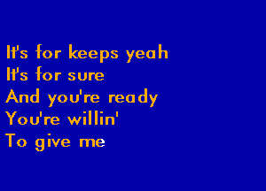 HJs for keeps yeah
Ifs for sure

And you're ready
You're willin'
To give me