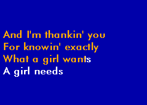 And I'm thankin' you
For knowin' exactly

What a girl wants
A girl needs