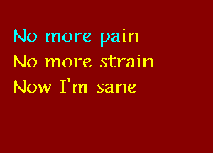 No more pain
No more strain

Now I'm sane