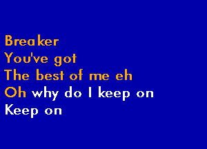 Brea ker
You've got
The best of me eh

Oh why do I keep on

Keep on