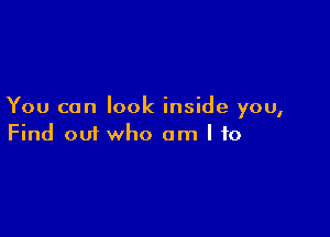 You can look inside you,

Find 001 who am I to