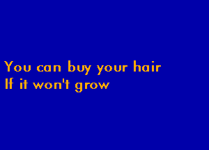 You can buy your hair

If it won't grow