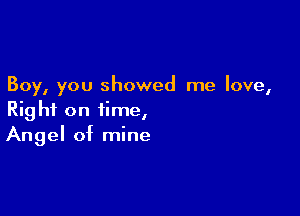 Boy, you showed me love,

Right on time,
Angel of mine