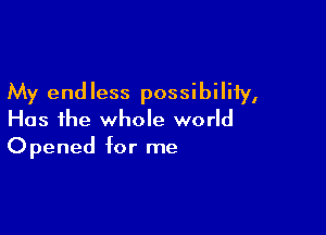 My endless possibility,

Has the whole world
Opened for me