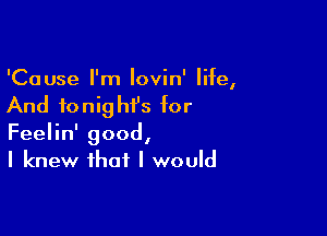 'Cause I'm lovin' Me,
And tonight's for

Feelin' good,
I knew that I would