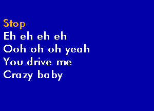 Stop
Eh eh eh eh
Ooh oh oh yeah

You d rive me

Crazy be by