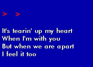 Ifs fearin' up my heart

When I'm with you
But when we are apart
I feel if too