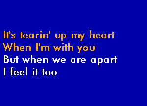 Ifs feorin' Up my heart
When I'm with you

Buf when we are apart
I feel it too