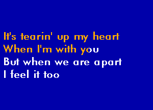 Ifs feorin' Up my heart
When I'm with you

Buf when we are apart
I feel it too