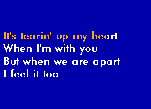 Ifs feorin' Up my heart
When I'm with you

Buf when we are apart
I feel it too