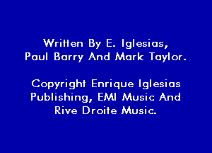 Written By E. Iglesios,
Poul Barry And Mark Taylor.

Copyright Enrique lglesios
Publishing, EMI Music And
Rive Droiie Music.

g