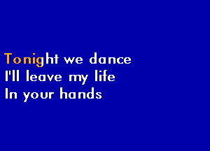 Tonig hf we dance

I'll leave my life
In your hands