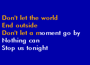 Don't let the world
End outside

Don't let a moment 90 by
Nothing can
Stop us tonight