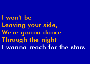 I won't be
Leaving your side,

We're gonna dance
Through the night

I wanna reach for the stars