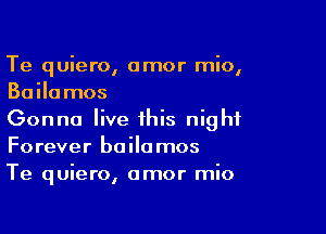 Te quiero, amor mio,
Bailamos

Gonna live this night
Forever boilamos
Te quiero, amor mio