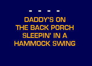 DADDWS ON
THE BACK PORCH

SLEEPIN' IN A
HAMMOCK SWING