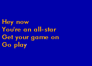 Hey now
You're an oII-sfor

Get your game on
(30 play