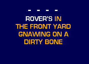 ROVER'S IN
THE FRONT YARD

GNAVVING ON A
DIRTY BONE