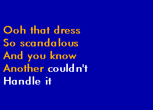 Ooh that d ress

So scandalous

And you know
Another could n'f
Handle if