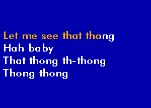 Let me see ihaf thong
Huh be by

That thong ih-ihong
Thong thong