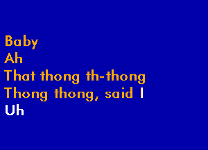 Thai thong th-ihong

Thong thong, said I
Uh