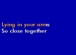 Lying in your arms

So close together