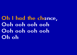 Oh I had the chance,
Ooh ooh ooh ooh

Ooh ooh ooh ooh
Oh oh