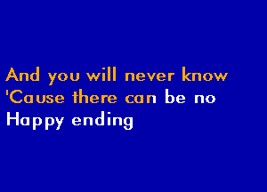 And you will never know

'Cause there can be no
Happy ending