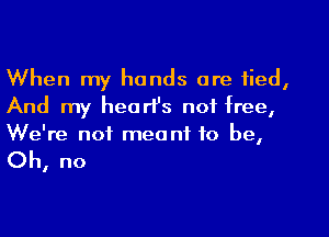 When my hands are tied,
And my hearIJs not free,
We're not meant to be,

Oh, no