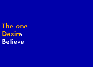 The one

Desire
Believe