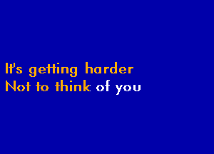 Ifs geHing harder

Not to think of you