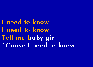 I need to know
I need to know

Tell me baby girl

ICause I need to know