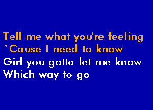 Tell me what you're feeling
Cause I need to know
Girl you 90110 let me know
Which way to go