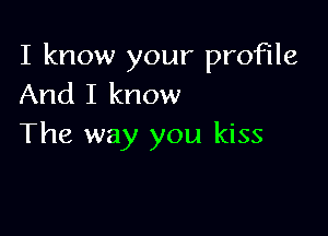 I know your profile
And I know

The way you kiss