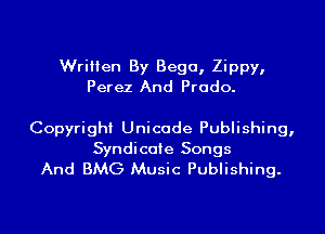 Written By Bega, Zippy,
Perez And Prado.

Copyright Unicode Publishing,

Syndicate Songs
And BMG Music Publishing.