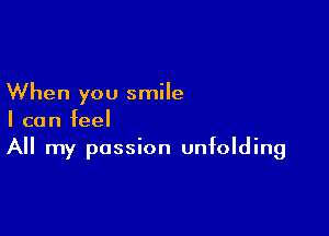 When you smile

I can feel
All my passion unfolding