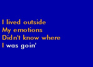 I lived outside
My emotions

Did n'f know where
I was goin'