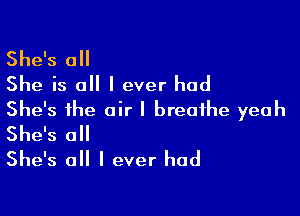 She's all
She is o I ever had

She's the air I breathe yeah
She's 0
She's all I ever had