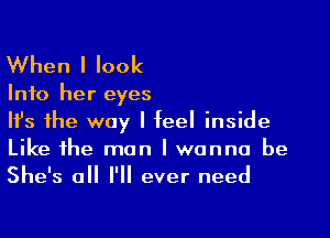 When I look

Info her eyes

Ifs the way I feel inside
Like the man I wanna be
She's all I'll ever need