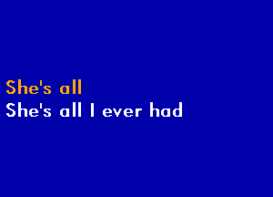 She's all

She's all I ever had