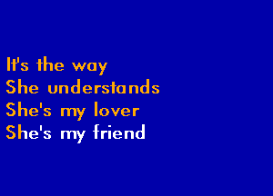 Ifs the way
She understands

She's my lover
She's my friend