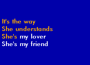 Ifs the way
She understands

She's my lover
She's my friend